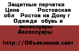 Защитные перчатки › Цена ­ 150 - Ростовская обл., Ростов-на-Дону г. Одежда, обувь и аксессуары » Аксессуары   
